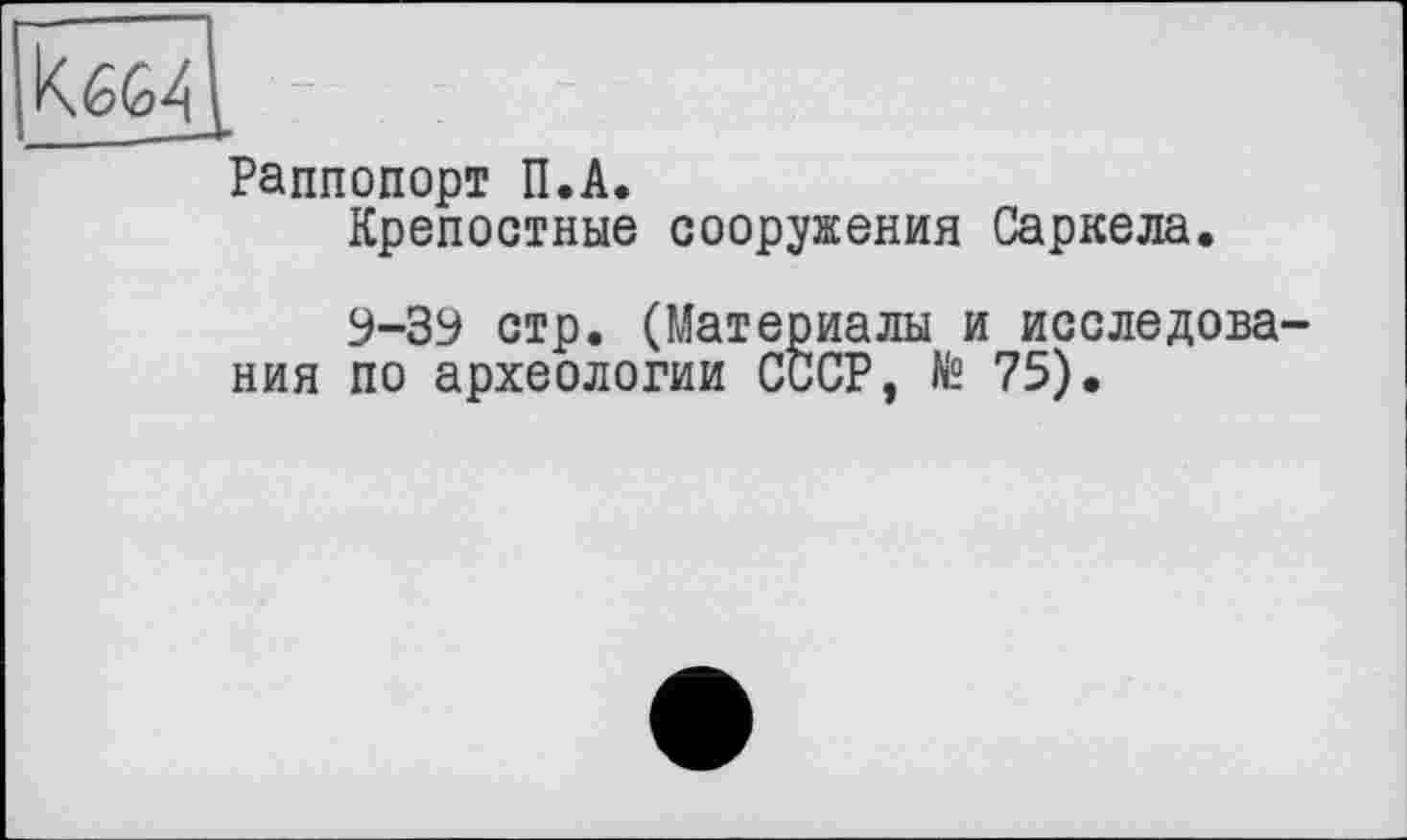 ﻿Раппопорт П.А.
Крепостные сооружения Саркела.
9-39 стр. (Материалы и исследования по археологии СССР, № 75).